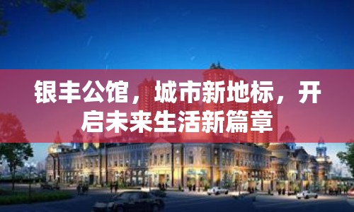 銀豐公館，城市新地標(biāo)，開啟未來生活新篇章