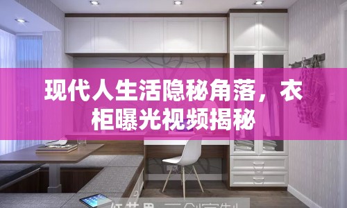 現(xiàn)代人生活隱秘角落，衣柜曝光視頻揭秘