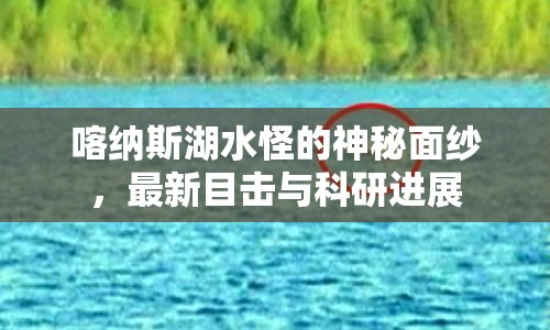 喀納斯湖水怪的神秘面紗，最新目擊與科研進展