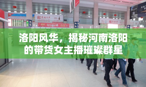 洛陽風(fēng)華，揭秘河南洛陽的帶貨女主播璀璨群星