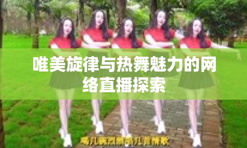 唯美旋律與熱舞魅力的網(wǎng)絡(luò)直播探索