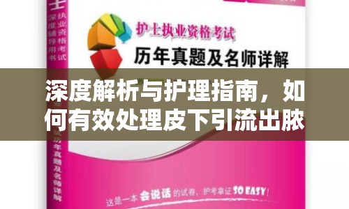 深度解析與護(hù)理指南，如何有效處理皮下引流出膿性