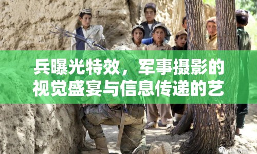 兵曝光特效，軍事攝影的視覺盛宴與信息傳遞的藝術(shù)