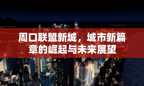周口聯(lián)盟新城，城市新篇章的崛起與未來(lái)展望