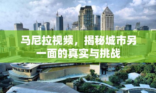 馬尼拉視頻，揭秘城市另一面的真實與挑戰(zhàn)