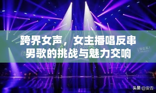跨界女聲，女主播唱反串男歌的挑戰(zhàn)與魅力交響