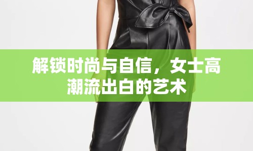 解鎖時(shí)尚與自信，女士高潮流出白的藝術(shù)