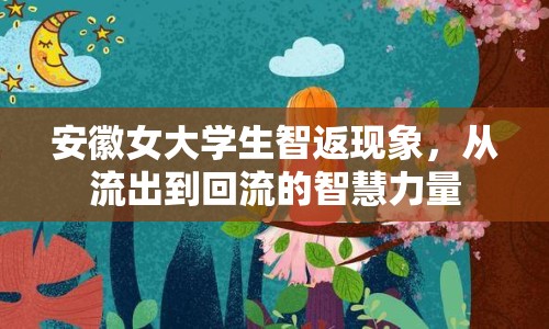 安徽女大學(xué)生智返現(xiàn)象，從流出到回流的智慧力量