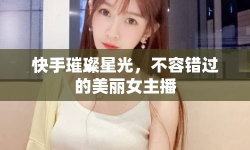 快手璀璨星光，不容錯過的美麗女主播