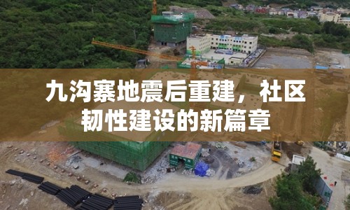 九溝寨地震后重建，社區(qū)韌性建設(shè)的新篇章