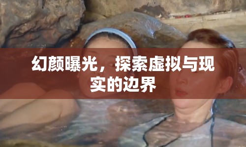 幻顏曝光，探索虛擬與現(xiàn)實的邊界