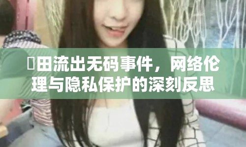 篠田流出無(wú)碼事件，網(wǎng)絡(luò)倫理與隱私保護(hù)的深刻反思