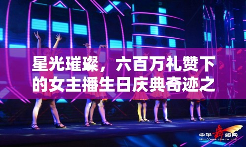 星光璀璨，六百萬禮贊下的女主播生日慶典奇跡之夜