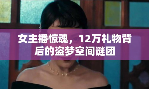 女主播驚魂，12萬禮物背后的盜夢空間謎團