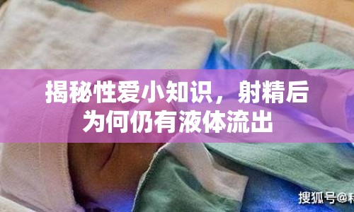揭秘性愛(ài)小知識(shí)，射精后為何仍有液體流出