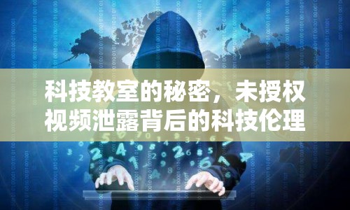科技教室的秘密，未授權(quán)視頻泄露背后的科技倫理探討