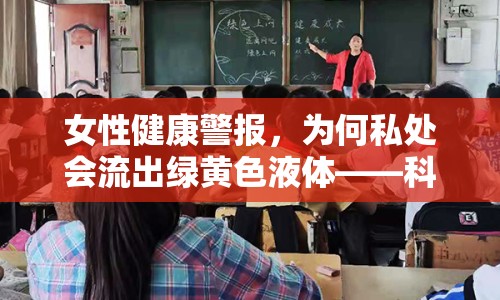 女性健康警報，為何私處會流出綠黃色液體——科學(xué)解析與預(yù)防措施