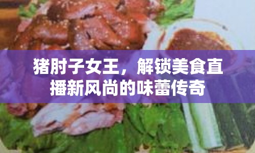 豬肘子女王，解鎖美食直播新風(fēng)尚的味蕾傳奇
