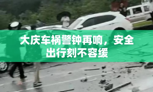 大慶車禍警鐘再響，安全出行刻不容緩