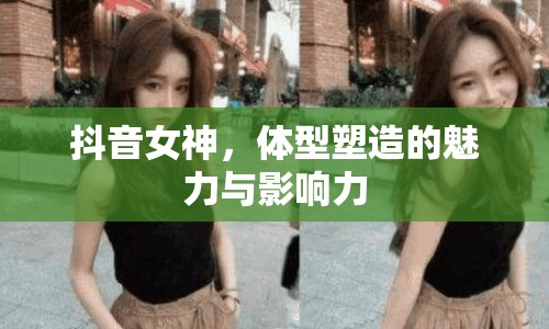 抖音女神，體型塑造的魅力與影響力