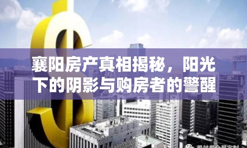 襄陽房產(chǎn)真相揭秘，陽光下的陰影與購房者的警醒
