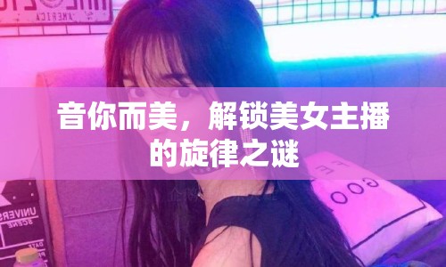 音你而美，解鎖美女主播的旋律之謎