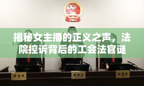 揭秘女主播的正義之聲，法院控訴背后的工會法官謎團