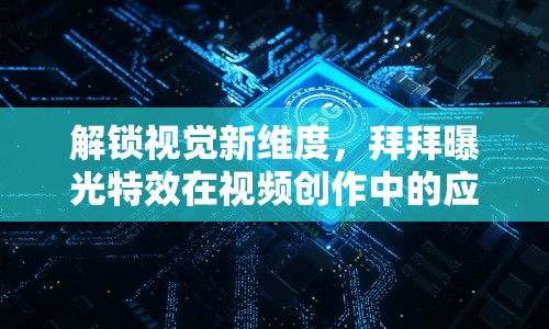 解鎖視覺新維度，拜拜曝光特效在視頻創(chuàng)作中的應(yīng)用