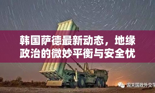 韓國薩德最新動態(tài)，地緣政治的微妙平衡與安全憂慮