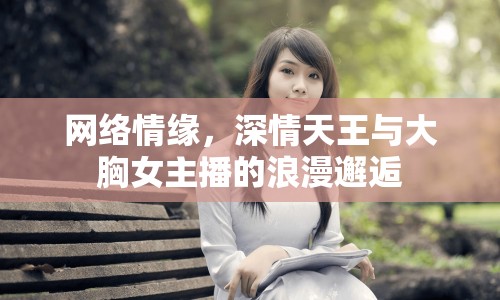 網(wǎng)絡(luò)情緣，深情天王與大胸女主播的浪漫邂逅
