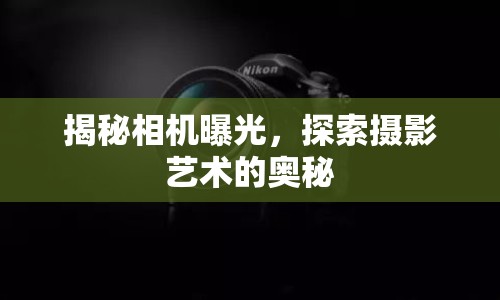 揭秘相機(jī)曝光，探索攝影藝術(shù)的奧秘