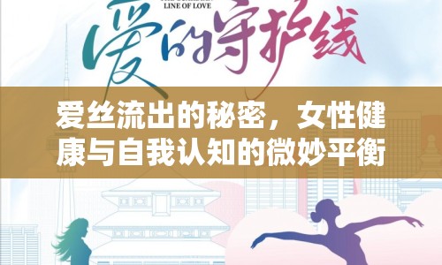 愛絲流出的秘密，女性健康與自我認(rèn)知的微妙平衡
