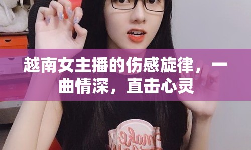 越南女主播的傷感旋律，一曲情深，直擊心靈