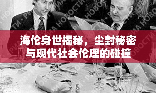 海倫身世揭秘，塵封秘密與現(xiàn)代社會(huì)倫理的碰撞