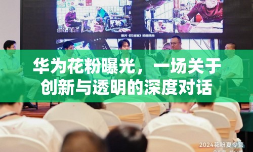 華為花粉曝光，一場關(guān)于創(chuàng)新與透明的深度對話