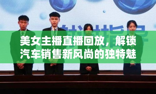 美女主播直播回放，解鎖汽車銷售新風(fēng)尚的獨特魅力