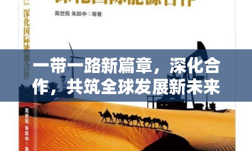 一帶一路新篇章，深化合作，共筑全球發(fā)展新未來
