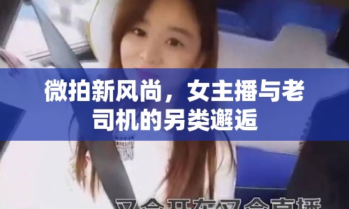 微拍新風(fēng)尚，女主播與老司機(jī)的另類邂逅