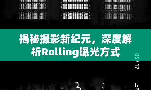 揭秘?cái)z影新紀(jì)元，深度解析Rolling曝光方式