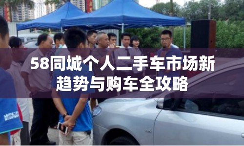 58同城個人二手車市場新趨勢與購車全攻略