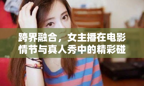 跨界融合，女主播在電影情節(jié)與真人秀中的精彩碰撞