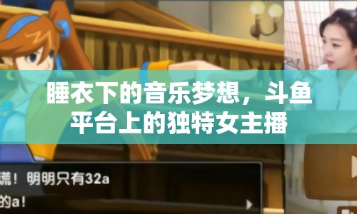 睡衣下的音樂夢(mèng)想，斗魚平臺(tái)上的獨(dú)特女主播