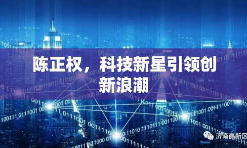 陳正權(quán)，科技新星引領(lǐng)創(chuàng)新浪潮