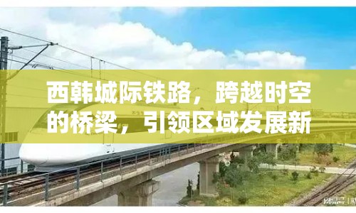 西韓城際鐵路，跨越時(shí)空的橋梁，引領(lǐng)區(qū)域發(fā)展新篇章