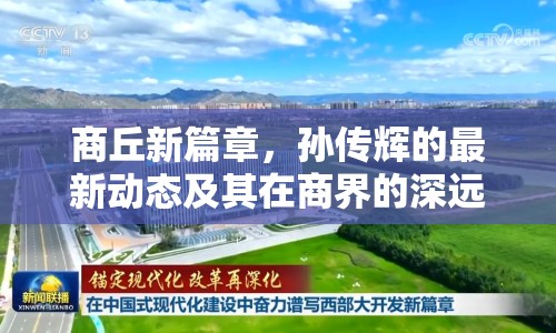 商丘新篇章，孫傳輝的最新動態(tài)及其在商界的深遠影響