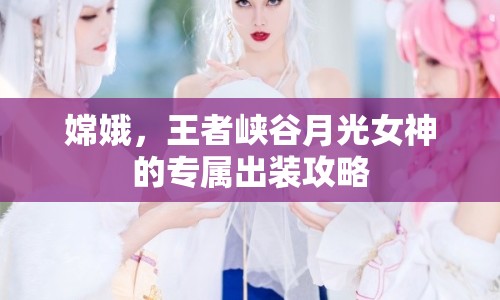嫦娥，王者峽谷月光女神的專屬出裝攻略