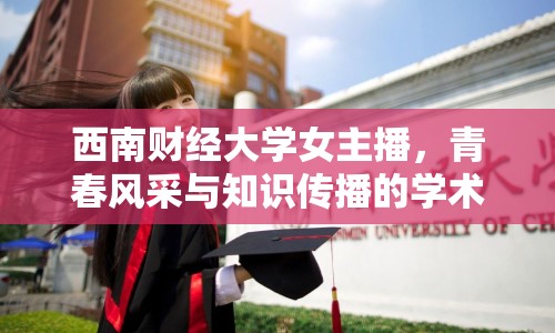 西南財經(jīng)大學(xué)女主播，青春風(fēng)采與知識傳播的學(xué)術(shù)新風(fēng)尚
