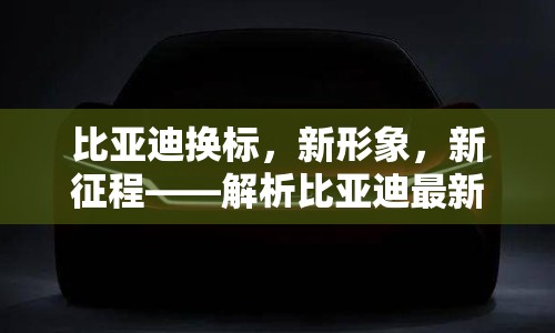 比亞迪換標，新形象，新征程——解析比亞迪最新車標變革的背后故事