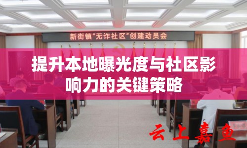 提升本地曝光度與社區(qū)影響力的關(guān)鍵策略