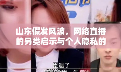 山東假發(fā)風波，網(wǎng)絡直播的另類啟示與個人隱私的邊界探討